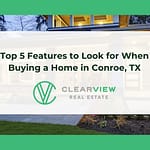 Top 5 Features to Look for When Buying a Home in Conroe, TX